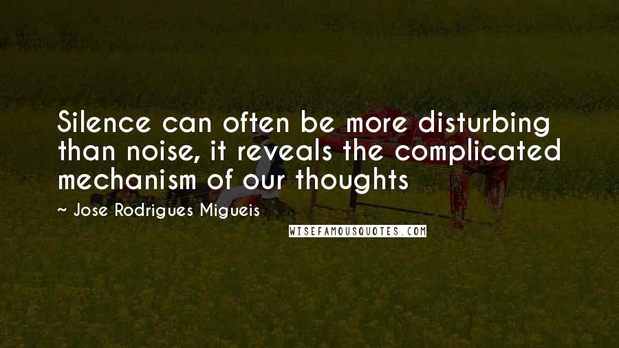 Jose Rodrigues Migueis Quotes: Silence can often be more disturbing than noise, it reveals the complicated mechanism of our thoughts