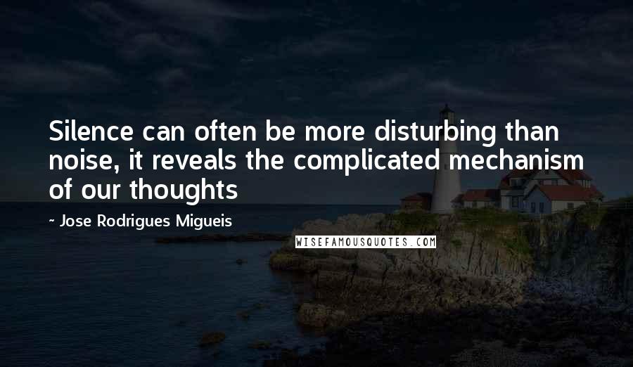 Jose Rodrigues Migueis Quotes: Silence can often be more disturbing than noise, it reveals the complicated mechanism of our thoughts