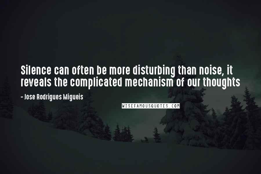 Jose Rodrigues Migueis Quotes: Silence can often be more disturbing than noise, it reveals the complicated mechanism of our thoughts