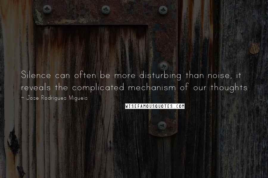 Jose Rodrigues Migueis Quotes: Silence can often be more disturbing than noise, it reveals the complicated mechanism of our thoughts