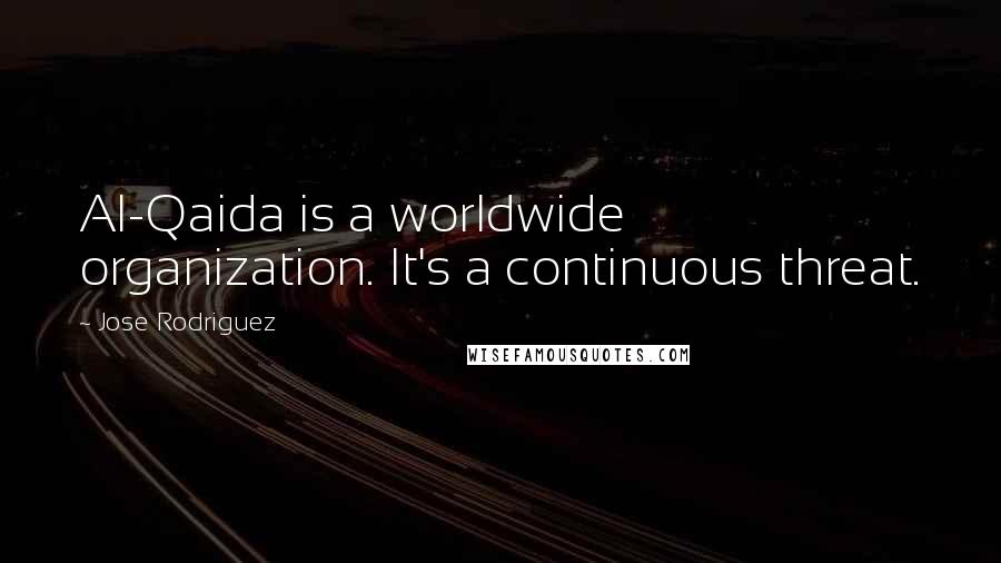 Jose Rodriguez Quotes: Al-Qaida is a worldwide organization. It's a continuous threat.