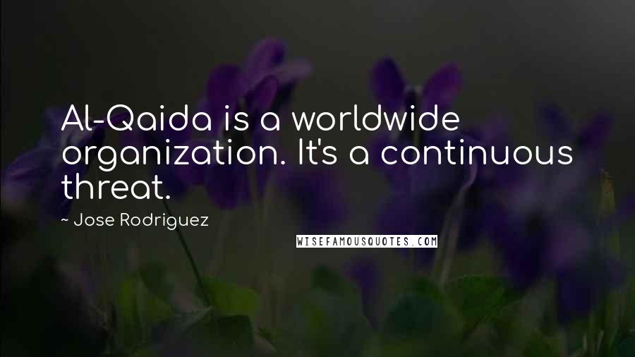 Jose Rodriguez Quotes: Al-Qaida is a worldwide organization. It's a continuous threat.