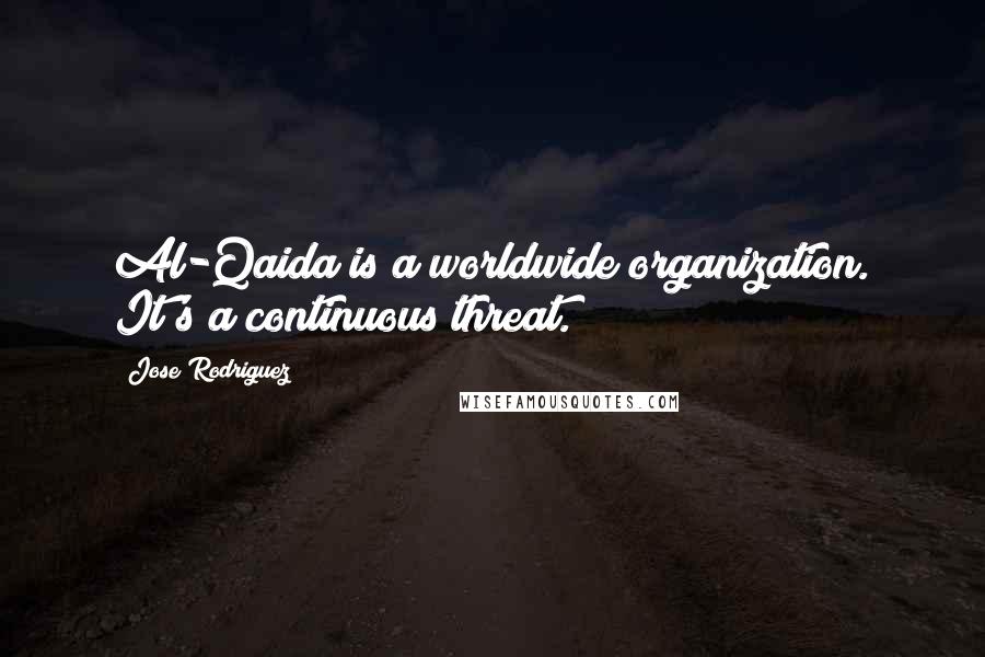 Jose Rodriguez Quotes: Al-Qaida is a worldwide organization. It's a continuous threat.