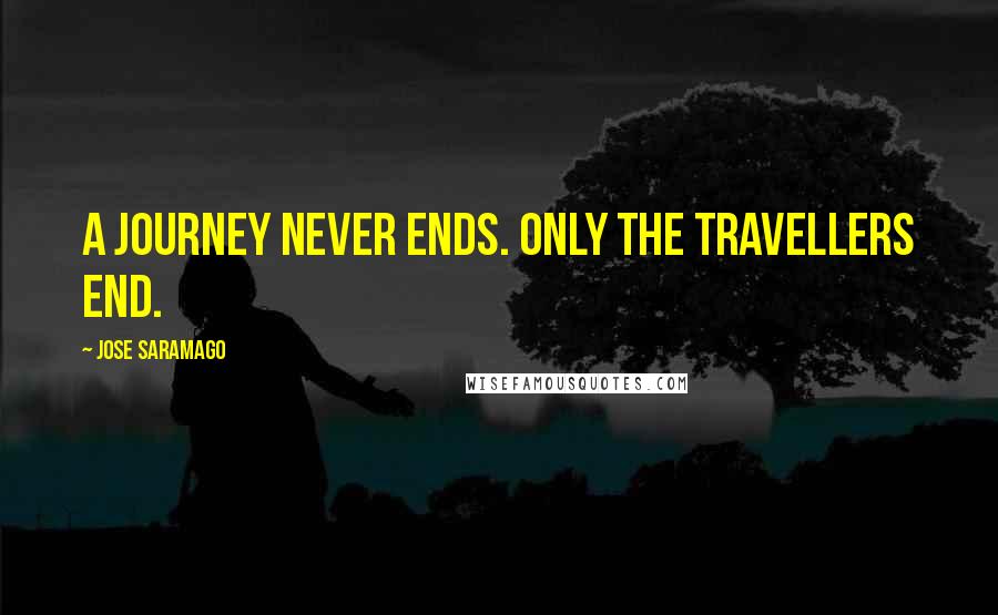 Jose Saramago Quotes: A journey never ends. Only the travellers end.