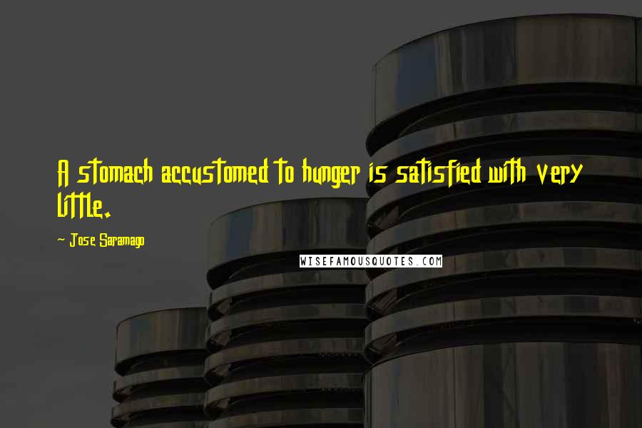 Jose Saramago Quotes: A stomach accustomed to hunger is satisfied with very little.