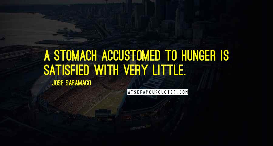 Jose Saramago Quotes: A stomach accustomed to hunger is satisfied with very little.