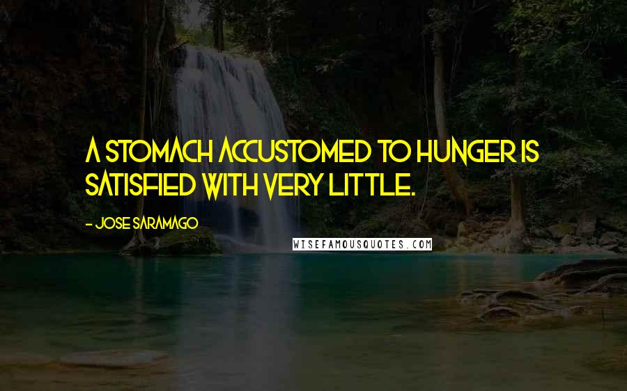 Jose Saramago Quotes: A stomach accustomed to hunger is satisfied with very little.