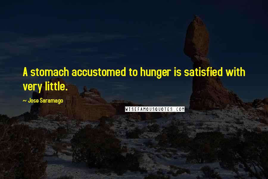 Jose Saramago Quotes: A stomach accustomed to hunger is satisfied with very little.