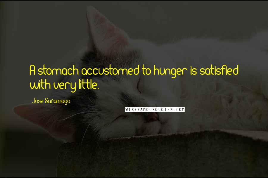 Jose Saramago Quotes: A stomach accustomed to hunger is satisfied with very little.