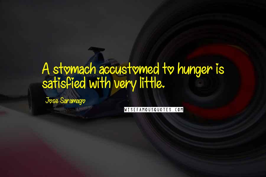 Jose Saramago Quotes: A stomach accustomed to hunger is satisfied with very little.