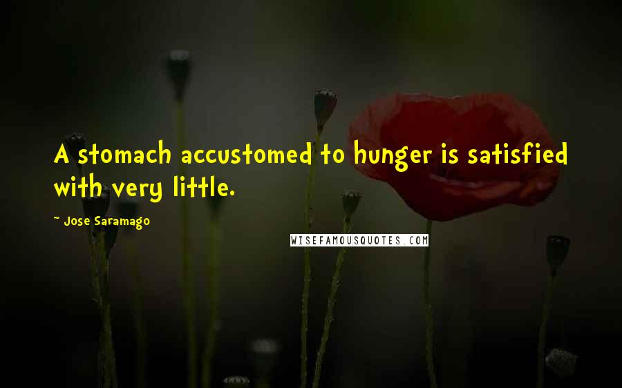 Jose Saramago Quotes: A stomach accustomed to hunger is satisfied with very little.