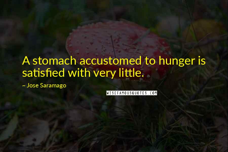 Jose Saramago Quotes: A stomach accustomed to hunger is satisfied with very little.