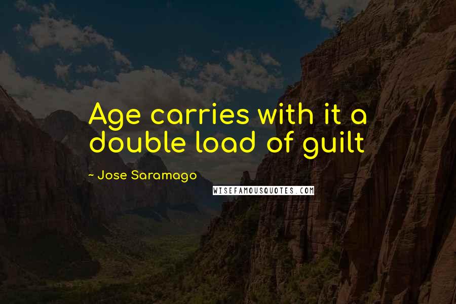 Jose Saramago Quotes: Age carries with it a double load of guilt