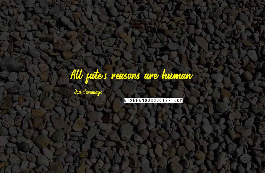 Jose Saramago Quotes: All fate's reasons are human.