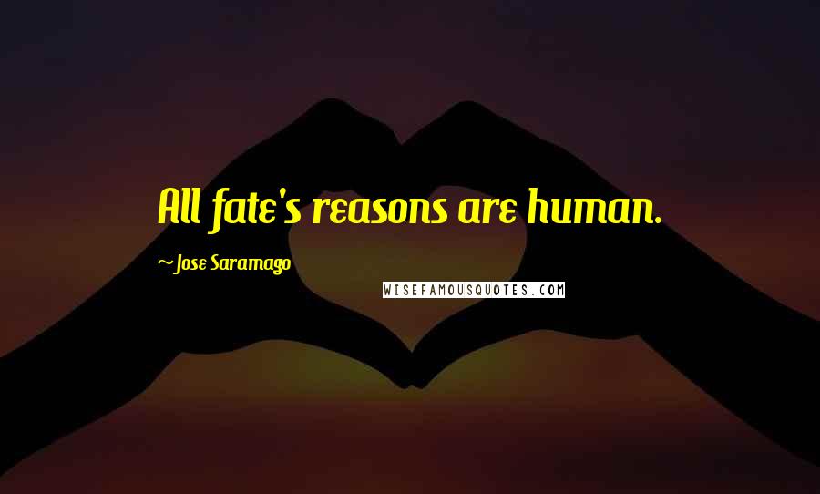 Jose Saramago Quotes: All fate's reasons are human.