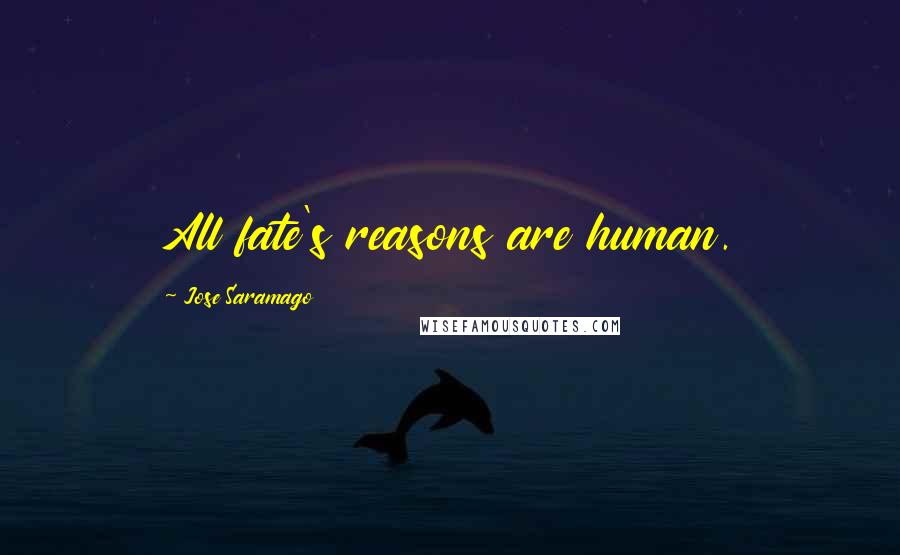 Jose Saramago Quotes: All fate's reasons are human.