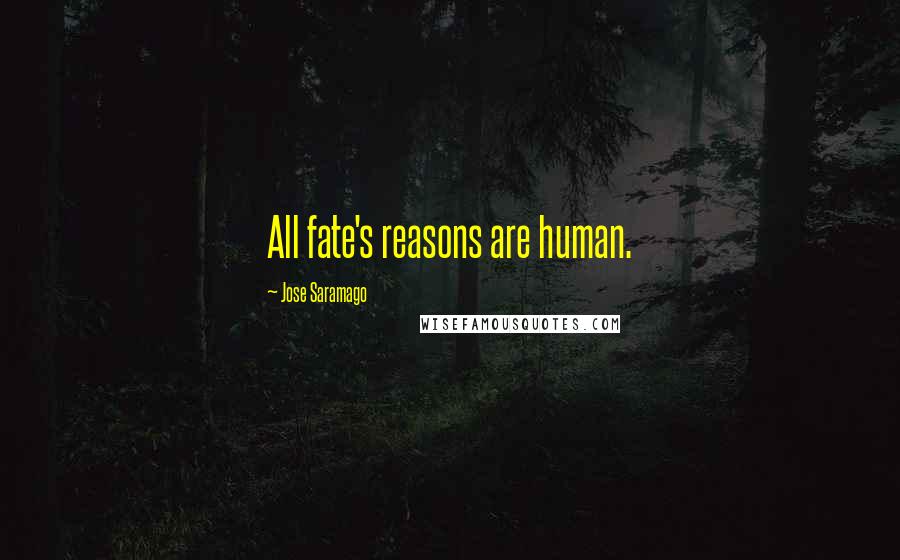 Jose Saramago Quotes: All fate's reasons are human.