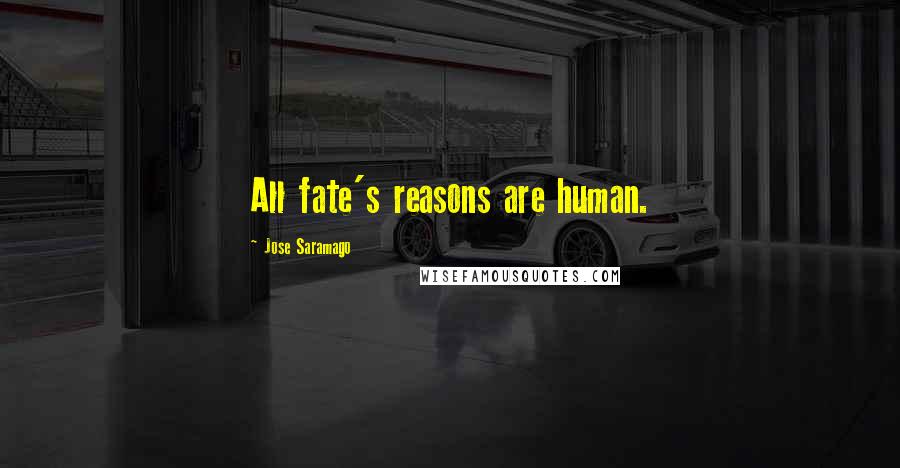 Jose Saramago Quotes: All fate's reasons are human.