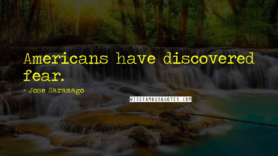 Jose Saramago Quotes: Americans have discovered fear.