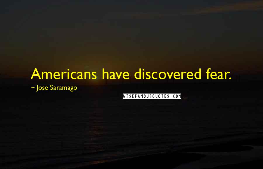 Jose Saramago Quotes: Americans have discovered fear.