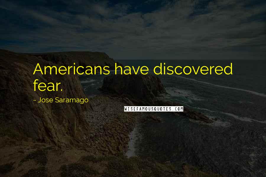 Jose Saramago Quotes: Americans have discovered fear.