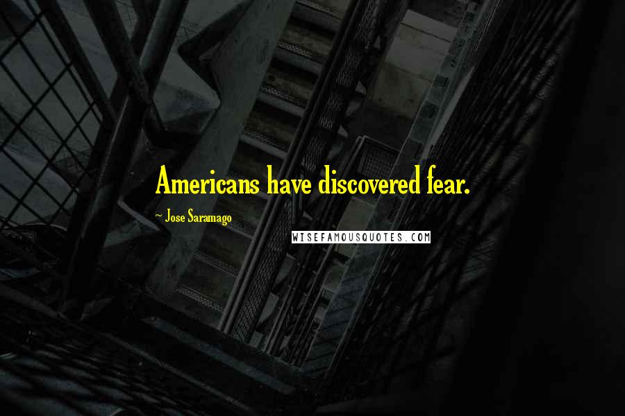 Jose Saramago Quotes: Americans have discovered fear.