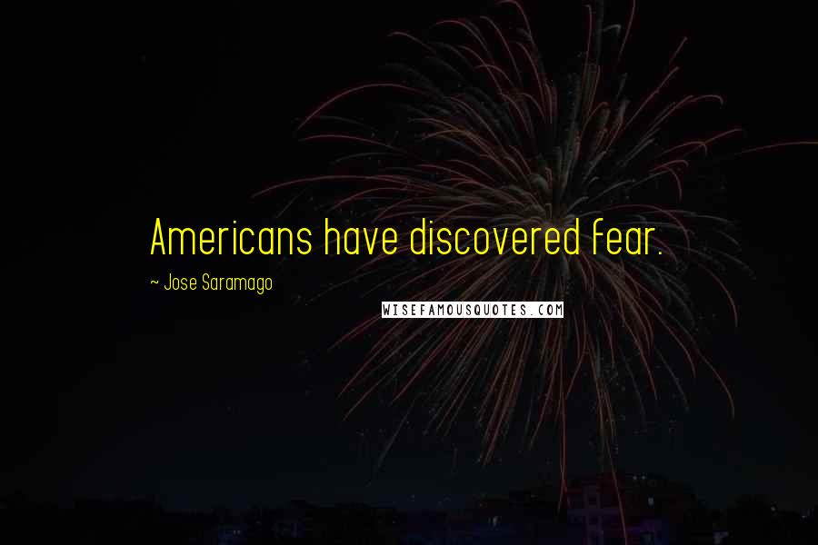 Jose Saramago Quotes: Americans have discovered fear.