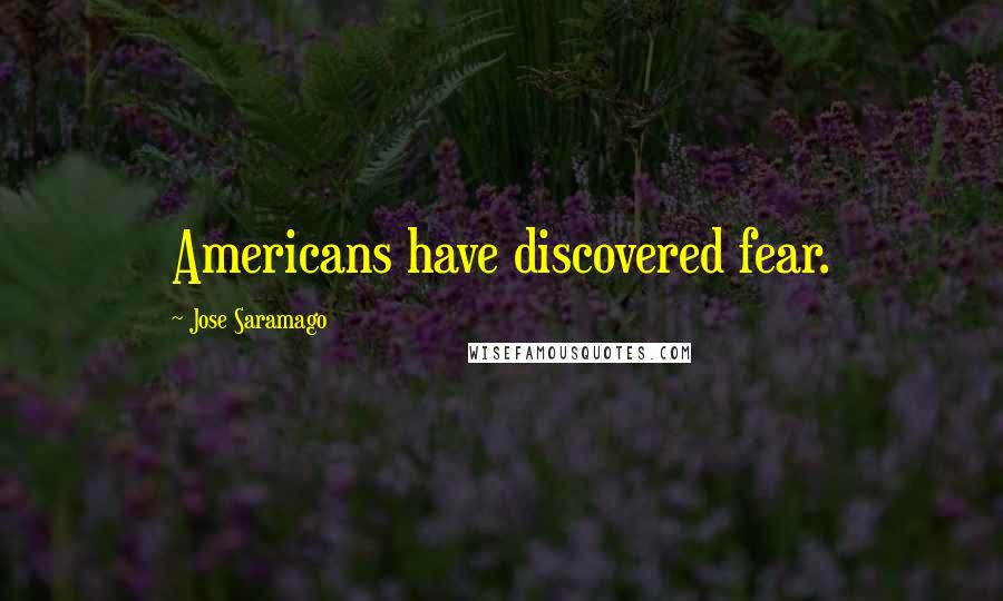 Jose Saramago Quotes: Americans have discovered fear.
