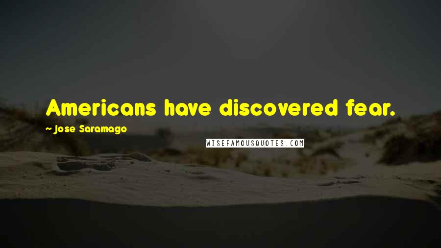 Jose Saramago Quotes: Americans have discovered fear.