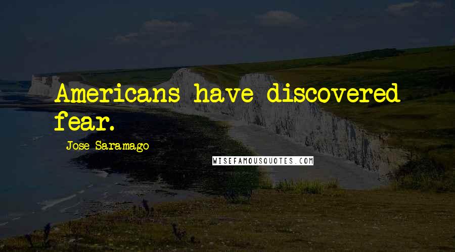 Jose Saramago Quotes: Americans have discovered fear.