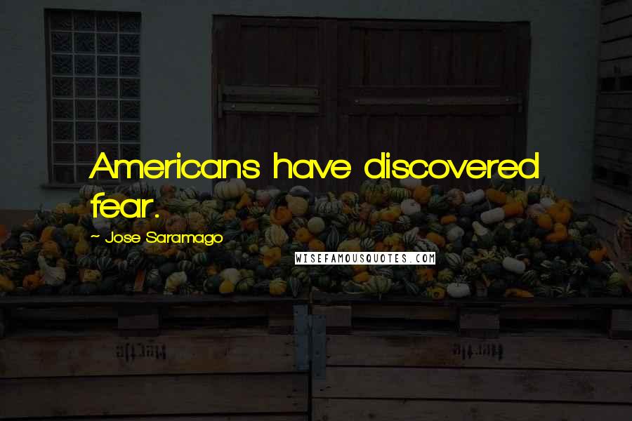 Jose Saramago Quotes: Americans have discovered fear.