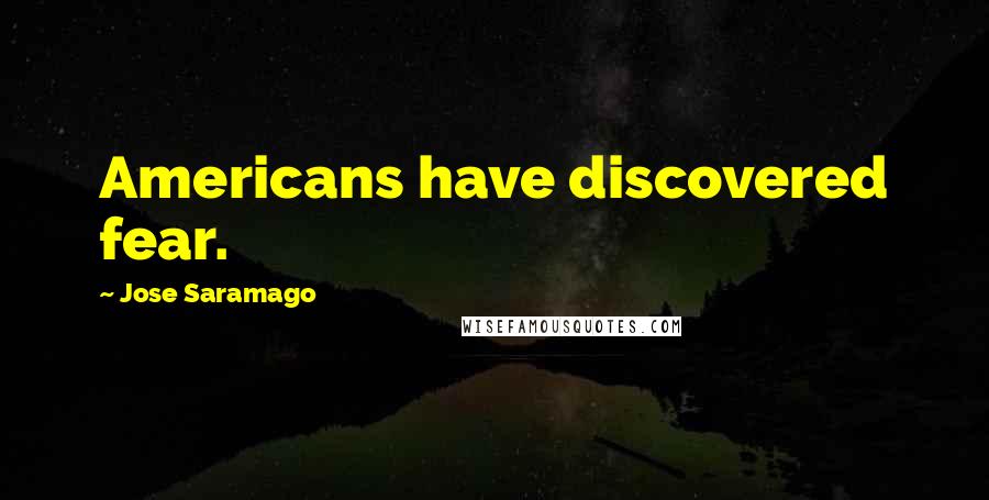 Jose Saramago Quotes: Americans have discovered fear.