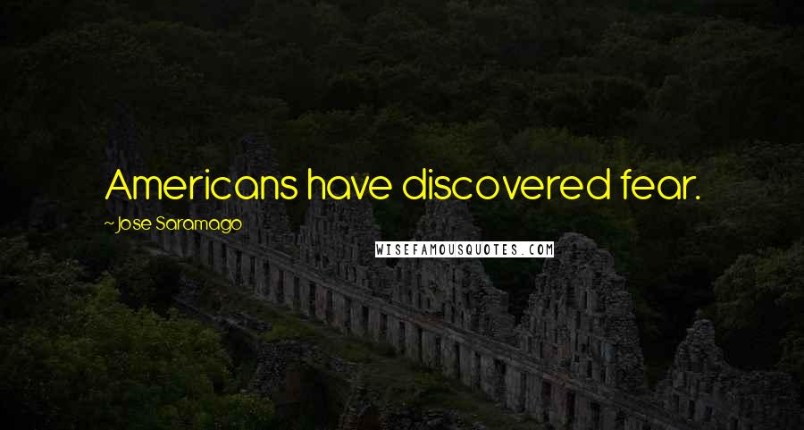 Jose Saramago Quotes: Americans have discovered fear.