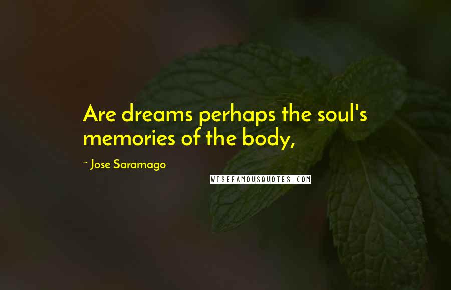 Jose Saramago Quotes: Are dreams perhaps the soul's memories of the body,