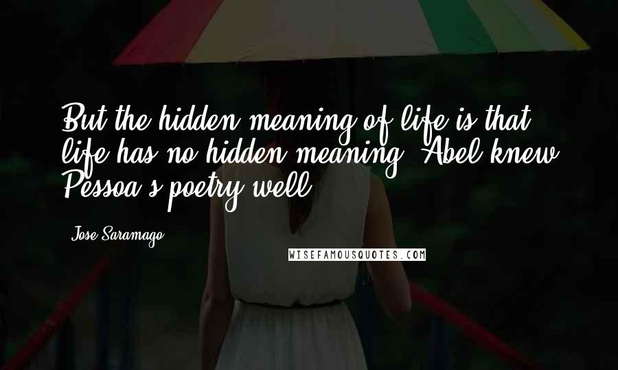 Jose Saramago Quotes: But the hidden meaning of life is that life has no hidden meaning. Abel knew Pessoa's poetry well.