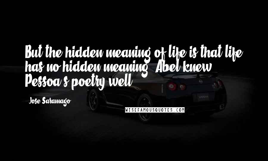 Jose Saramago Quotes: But the hidden meaning of life is that life has no hidden meaning. Abel knew Pessoa's poetry well.