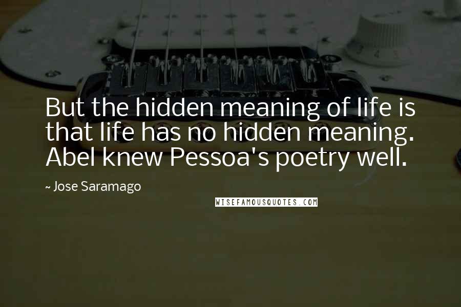 Jose Saramago Quotes: But the hidden meaning of life is that life has no hidden meaning. Abel knew Pessoa's poetry well.