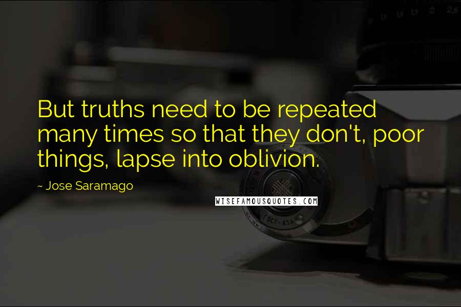 Jose Saramago Quotes: But truths need to be repeated many times so that they don't, poor things, lapse into oblivion.