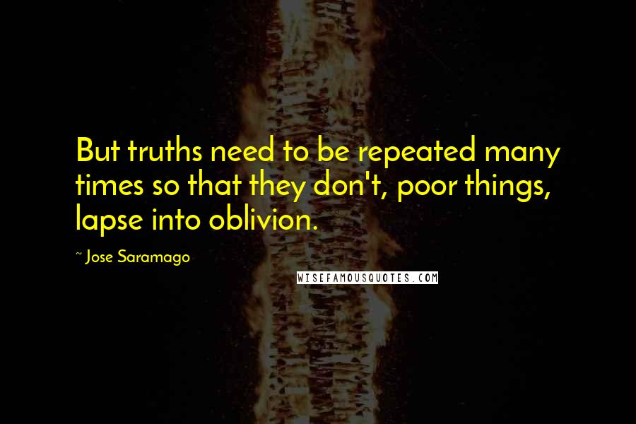 Jose Saramago Quotes: But truths need to be repeated many times so that they don't, poor things, lapse into oblivion.