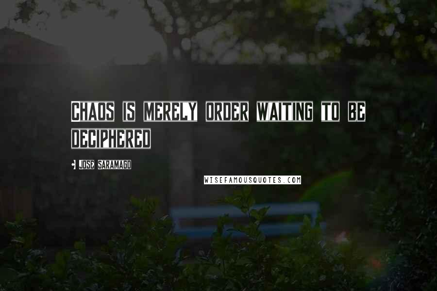 Jose Saramago Quotes: Chaos is merely order waiting to be deciphered