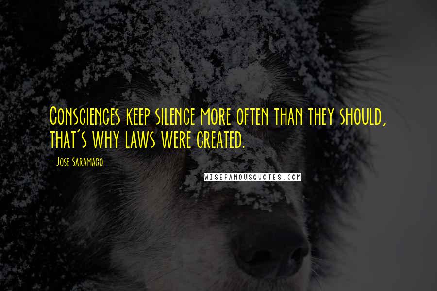 Jose Saramago Quotes: Consciences keep silence more often than they should, that's why laws were created.