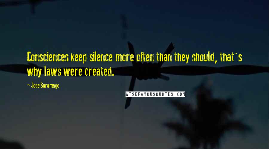 Jose Saramago Quotes: Consciences keep silence more often than they should, that's why laws were created.