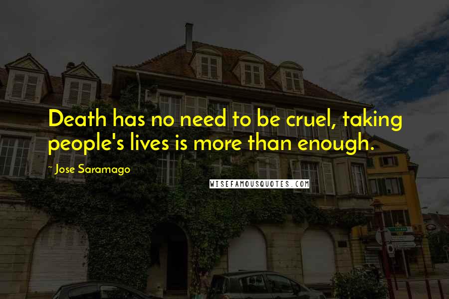 Jose Saramago Quotes: Death has no need to be cruel, taking people's lives is more than enough.