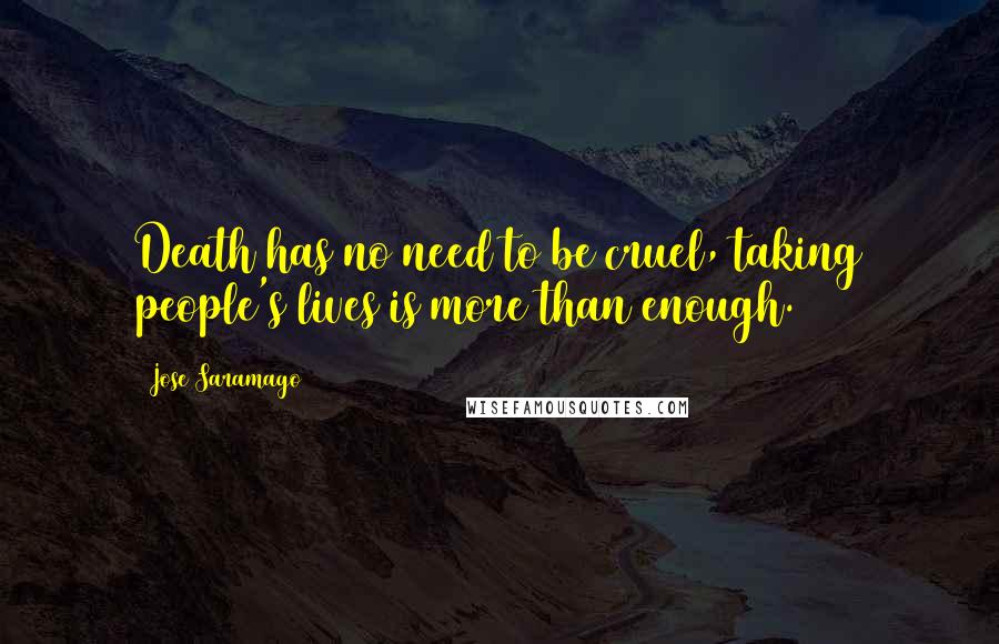 Jose Saramago Quotes: Death has no need to be cruel, taking people's lives is more than enough.