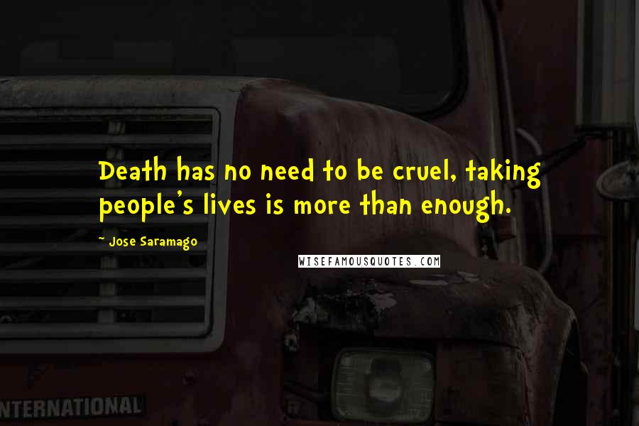 Jose Saramago Quotes: Death has no need to be cruel, taking people's lives is more than enough.