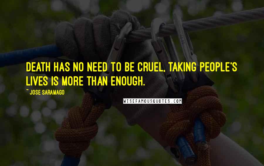 Jose Saramago Quotes: Death has no need to be cruel, taking people's lives is more than enough.