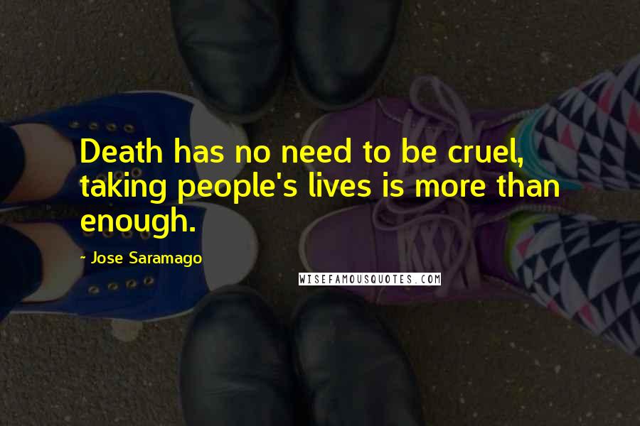 Jose Saramago Quotes: Death has no need to be cruel, taking people's lives is more than enough.