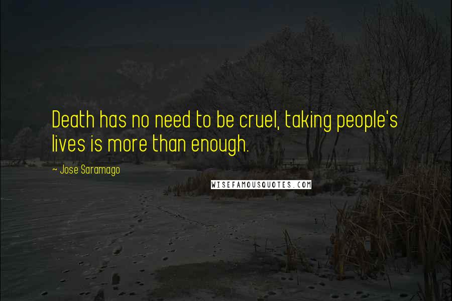 Jose Saramago Quotes: Death has no need to be cruel, taking people's lives is more than enough.