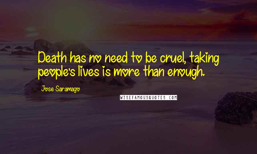 Jose Saramago Quotes: Death has no need to be cruel, taking people's lives is more than enough.