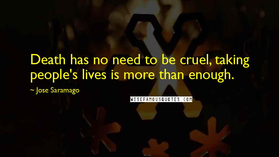 Jose Saramago Quotes: Death has no need to be cruel, taking people's lives is more than enough.